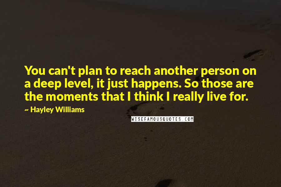 Hayley Williams Quotes: You can't plan to reach another person on a deep level, it just happens. So those are the moments that I think I really live for.