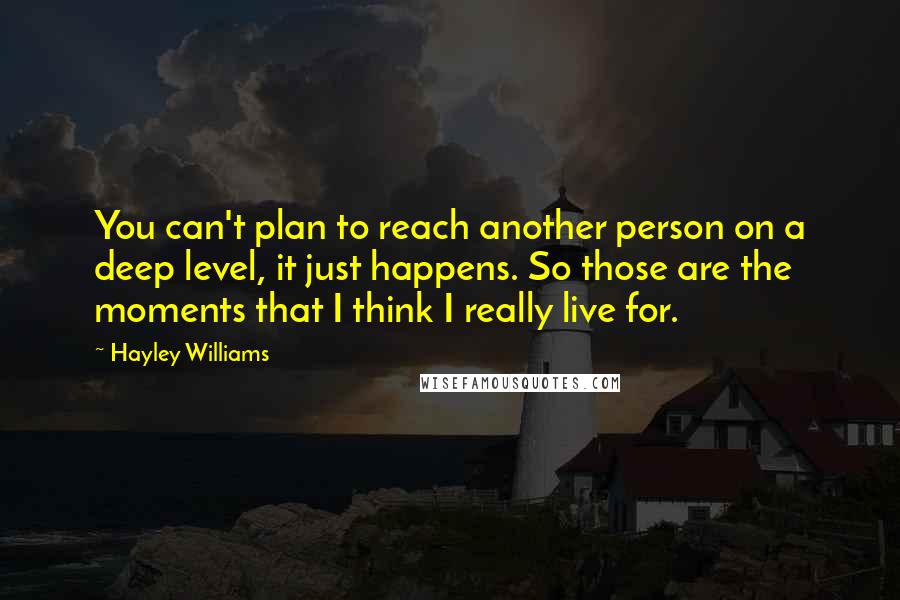 Hayley Williams Quotes: You can't plan to reach another person on a deep level, it just happens. So those are the moments that I think I really live for.