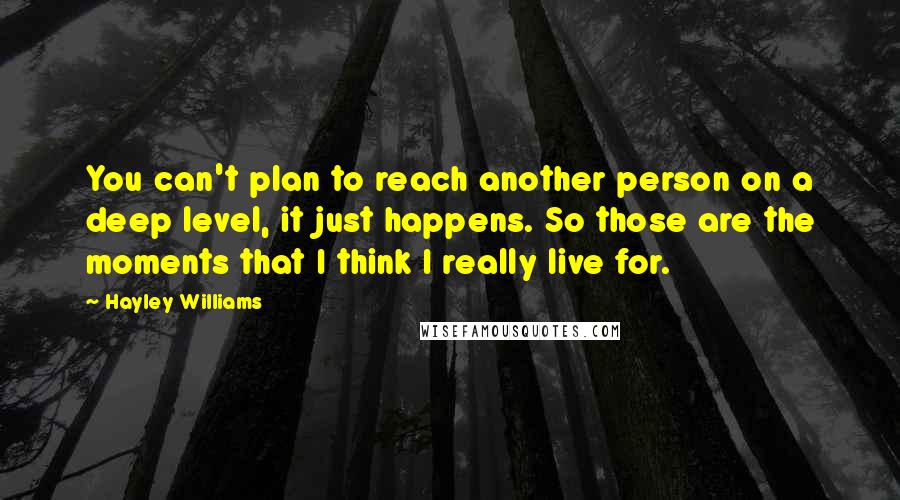 Hayley Williams Quotes: You can't plan to reach another person on a deep level, it just happens. So those are the moments that I think I really live for.