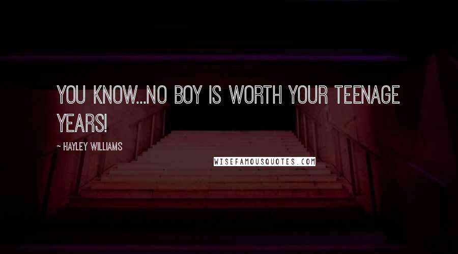 Hayley Williams Quotes: You know...No boy is worth your teenage years!