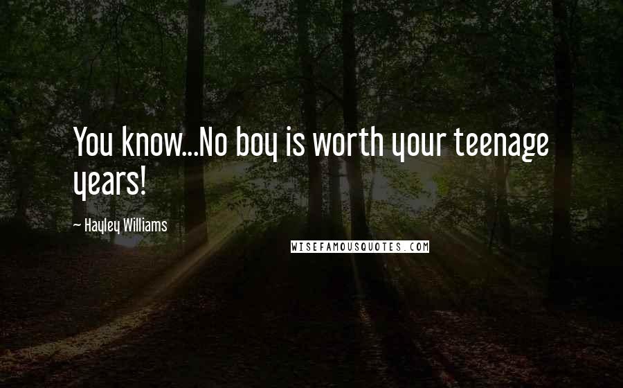 Hayley Williams Quotes: You know...No boy is worth your teenage years!