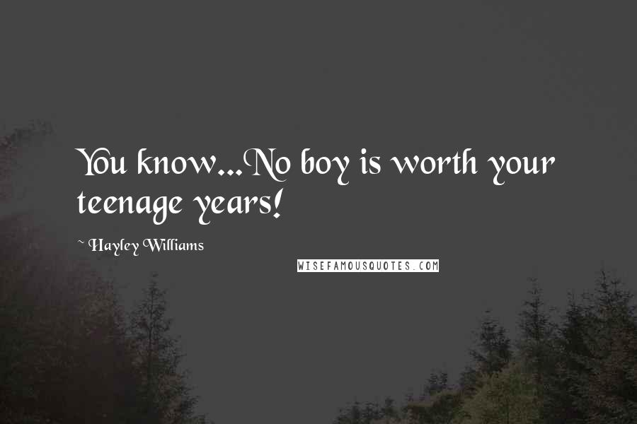 Hayley Williams Quotes: You know...No boy is worth your teenage years!