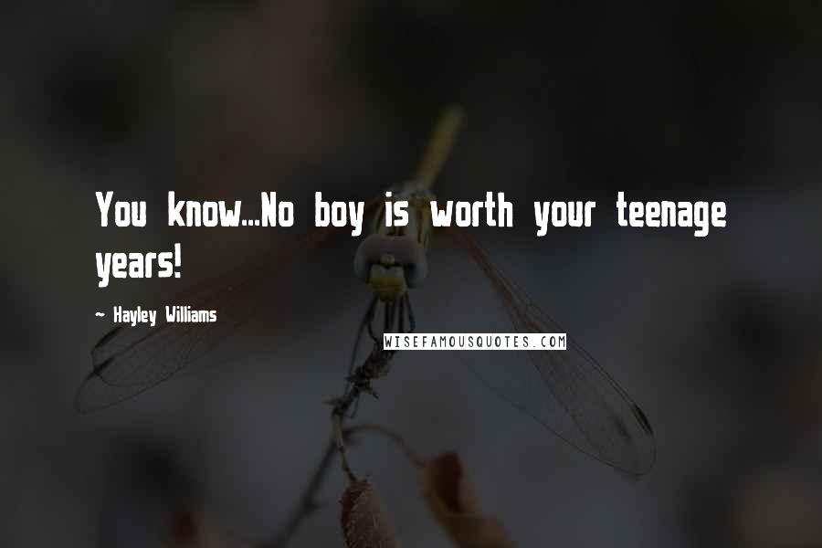 Hayley Williams Quotes: You know...No boy is worth your teenage years!