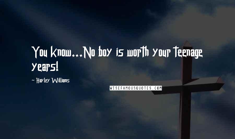 Hayley Williams Quotes: You know...No boy is worth your teenage years!