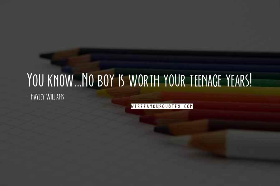 Hayley Williams Quotes: You know...No boy is worth your teenage years!