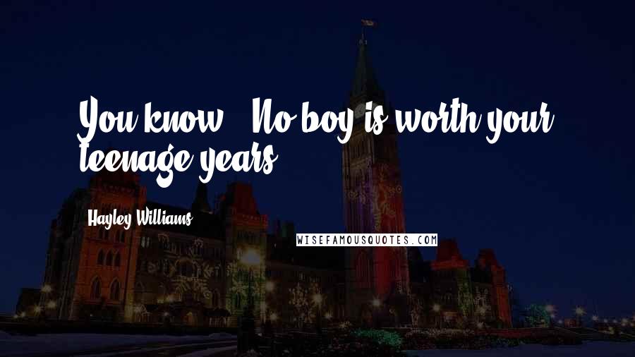 Hayley Williams Quotes: You know...No boy is worth your teenage years!
