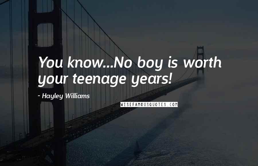 Hayley Williams Quotes: You know...No boy is worth your teenage years!