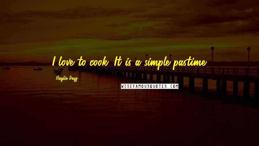 Haylie Duff Quotes: I love to cook. It is a simple pastime.