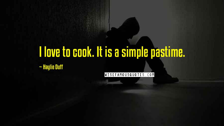 Haylie Duff Quotes: I love to cook. It is a simple pastime.