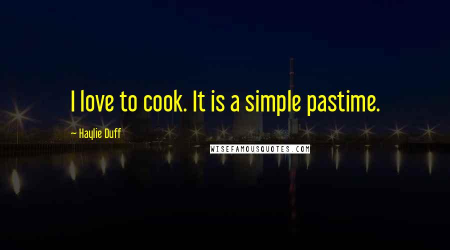 Haylie Duff Quotes: I love to cook. It is a simple pastime.