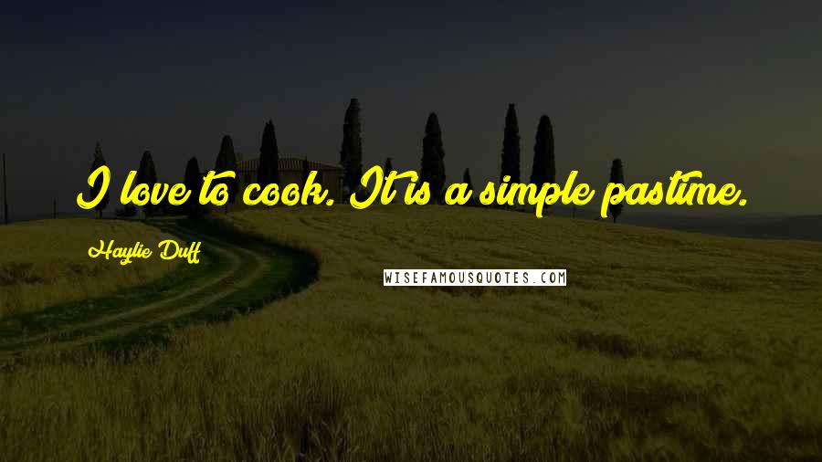 Haylie Duff Quotes: I love to cook. It is a simple pastime.