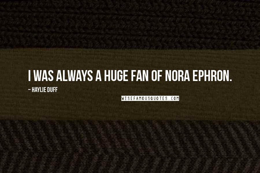 Haylie Duff Quotes: I was always a huge fan of Nora Ephron.