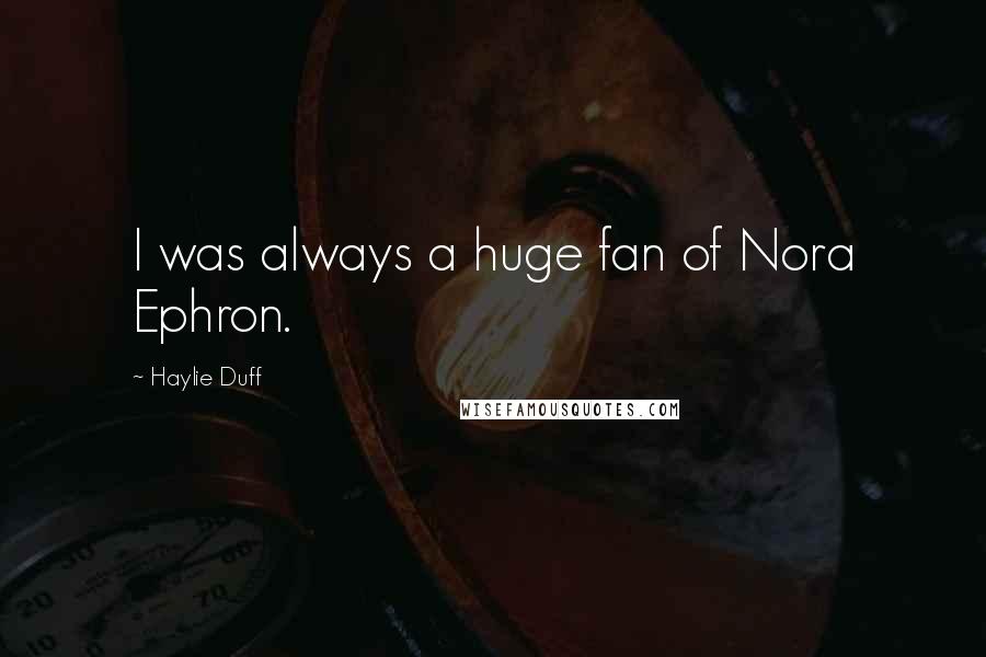 Haylie Duff Quotes: I was always a huge fan of Nora Ephron.