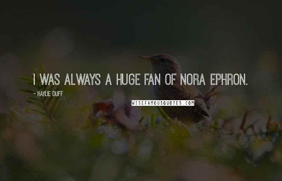 Haylie Duff Quotes: I was always a huge fan of Nora Ephron.