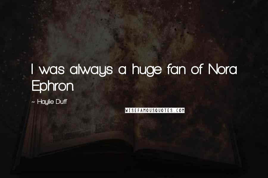 Haylie Duff Quotes: I was always a huge fan of Nora Ephron.