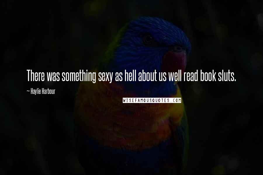 Haylie Harbour Quotes: There was something sexy as hell about us well read book sluts.