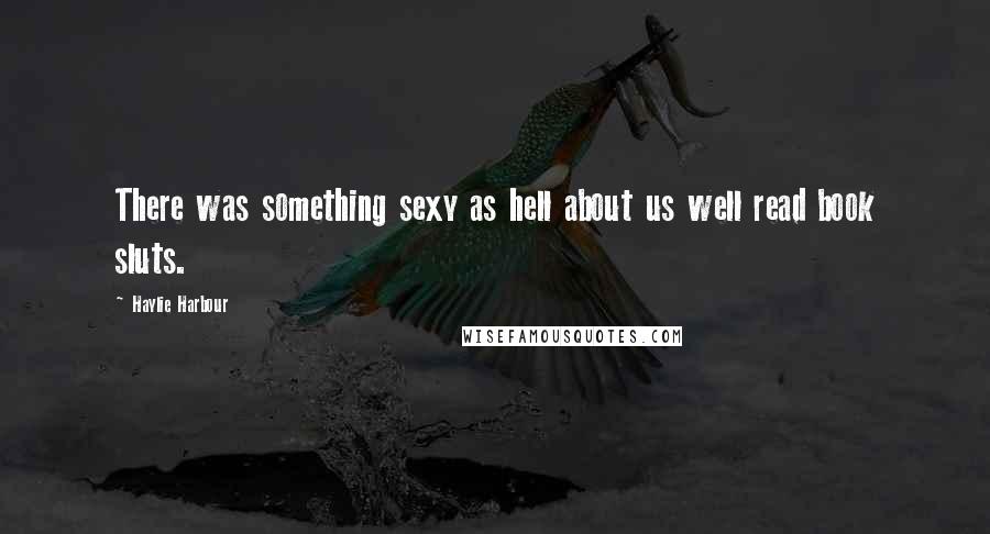 Haylie Harbour Quotes: There was something sexy as hell about us well read book sluts.