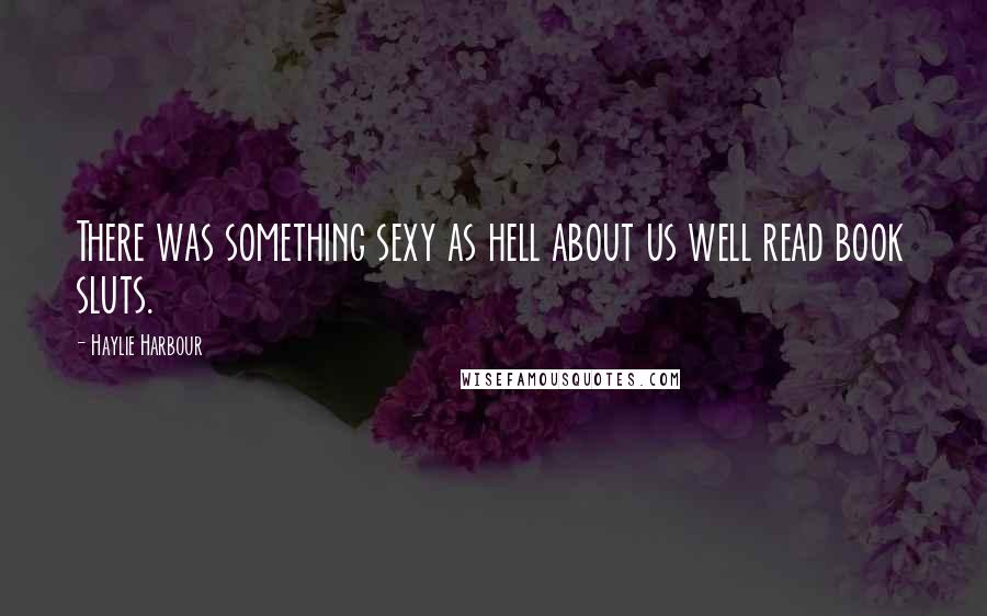 Haylie Harbour Quotes: There was something sexy as hell about us well read book sluts.