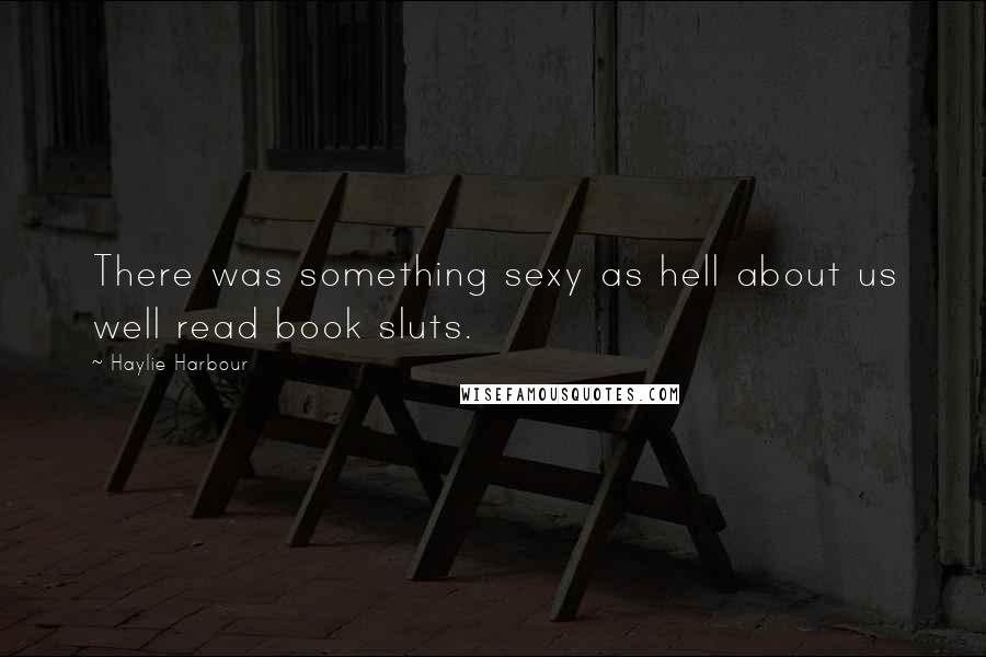 Haylie Harbour Quotes: There was something sexy as hell about us well read book sluts.