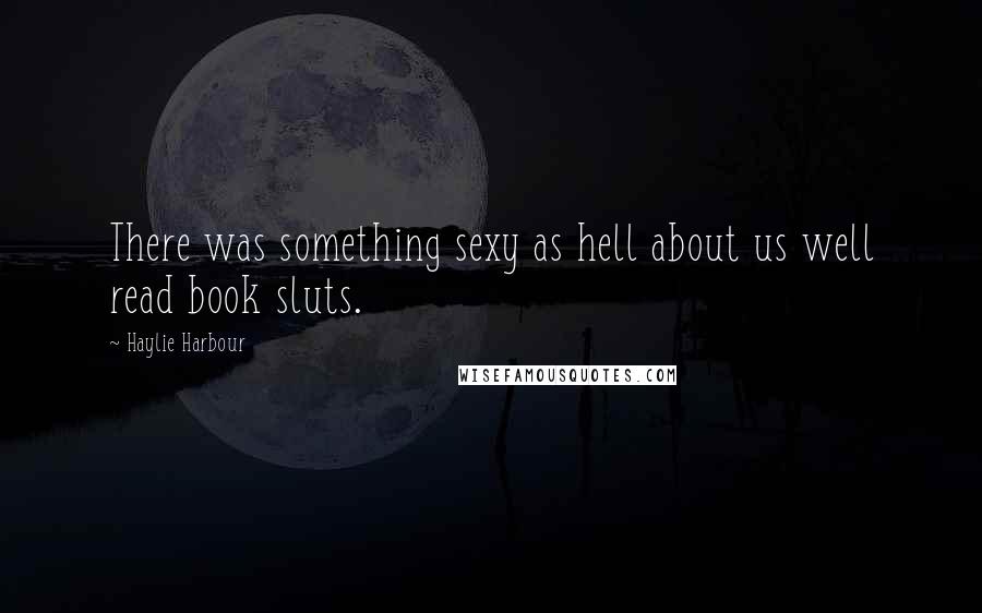 Haylie Harbour Quotes: There was something sexy as hell about us well read book sluts.