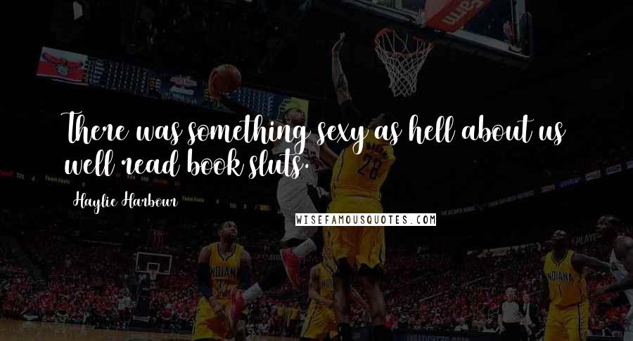 Haylie Harbour Quotes: There was something sexy as hell about us well read book sluts.