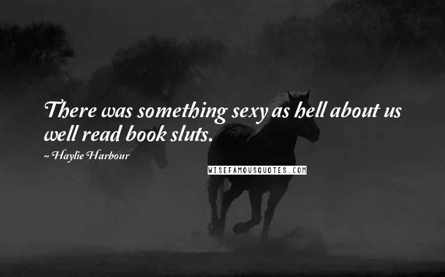 Haylie Harbour Quotes: There was something sexy as hell about us well read book sluts.