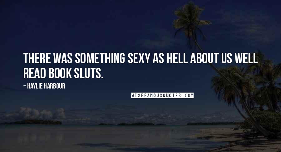 Haylie Harbour Quotes: There was something sexy as hell about us well read book sluts.