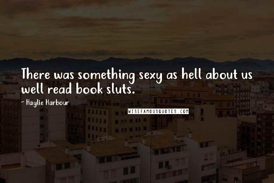 Haylie Harbour Quotes: There was something sexy as hell about us well read book sluts.