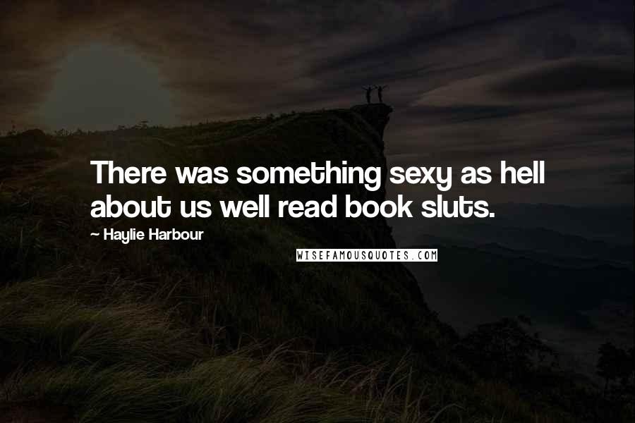 Haylie Harbour Quotes: There was something sexy as hell about us well read book sluts.