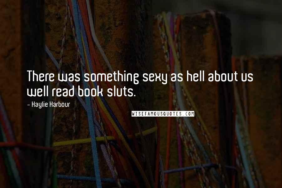 Haylie Harbour Quotes: There was something sexy as hell about us well read book sluts.