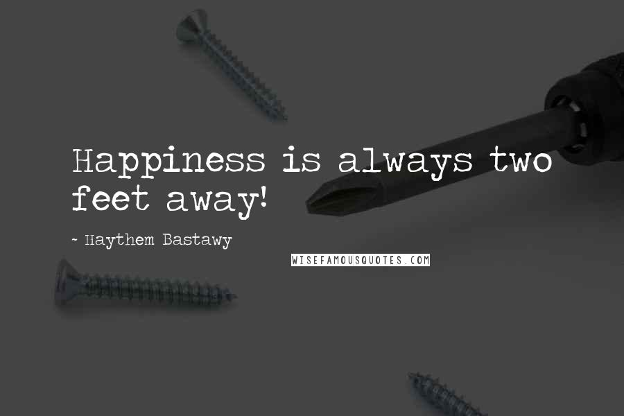 Haythem Bastawy Quotes: Happiness is always two feet away!