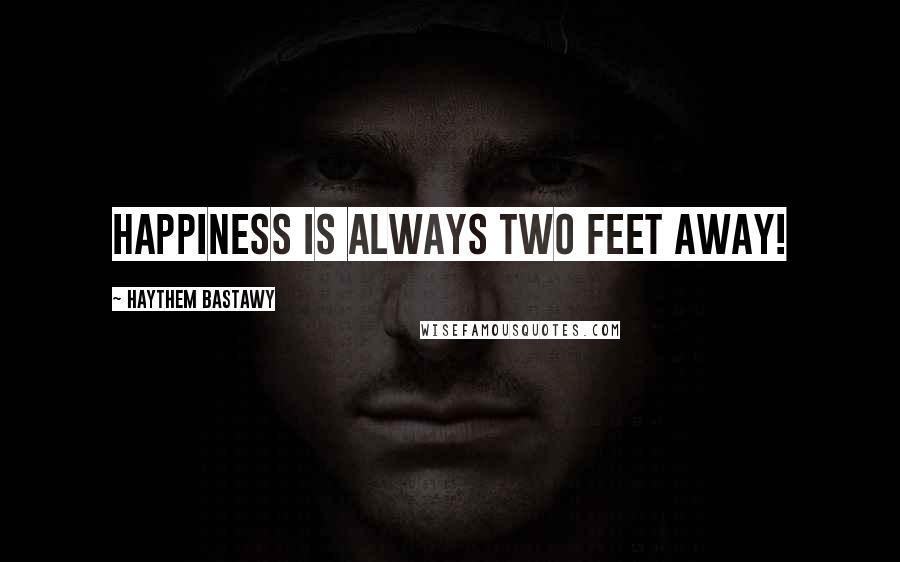 Haythem Bastawy Quotes: Happiness is always two feet away!