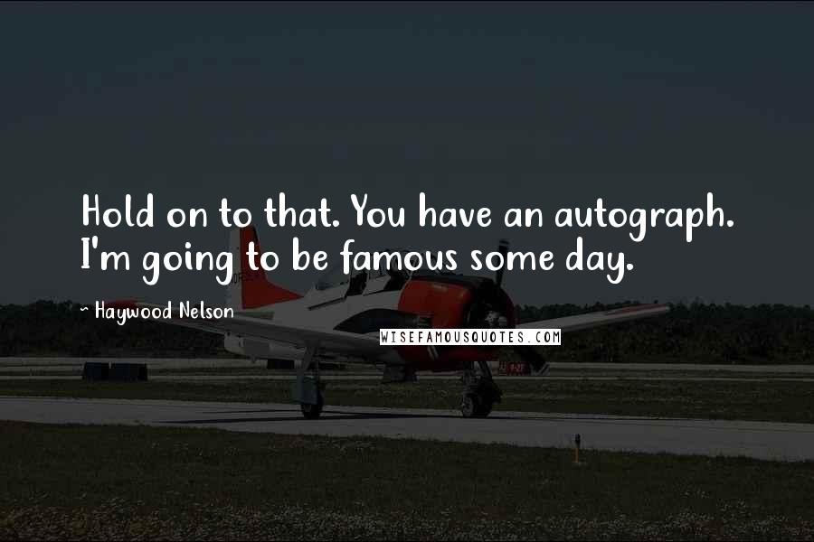 Haywood Nelson Quotes: Hold on to that. You have an autograph. I'm going to be famous some day.