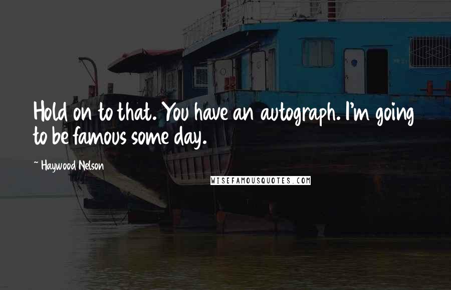 Haywood Nelson Quotes: Hold on to that. You have an autograph. I'm going to be famous some day.