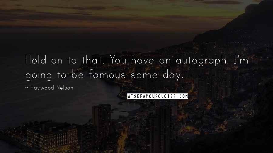 Haywood Nelson Quotes: Hold on to that. You have an autograph. I'm going to be famous some day.