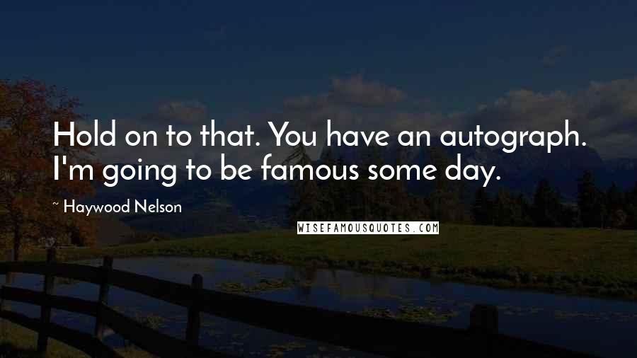 Haywood Nelson Quotes: Hold on to that. You have an autograph. I'm going to be famous some day.