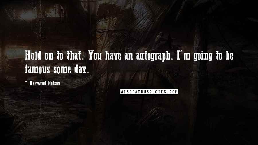 Haywood Nelson Quotes: Hold on to that. You have an autograph. I'm going to be famous some day.