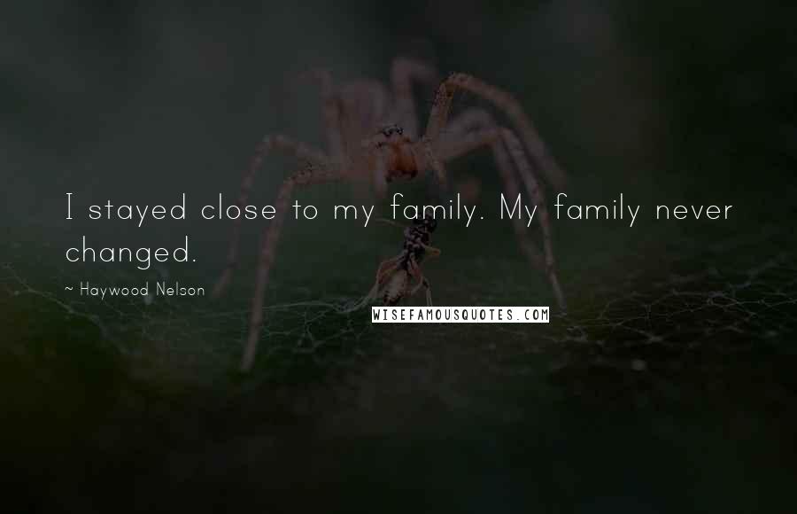 Haywood Nelson Quotes: I stayed close to my family. My family never changed.