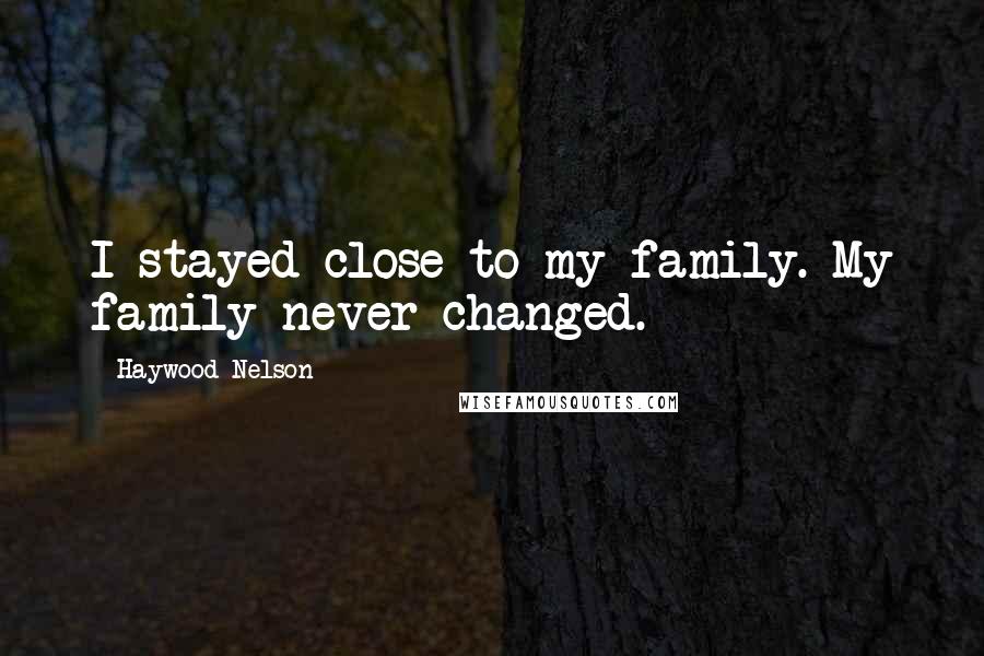 Haywood Nelson Quotes: I stayed close to my family. My family never changed.