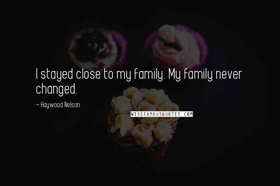 Haywood Nelson Quotes: I stayed close to my family. My family never changed.