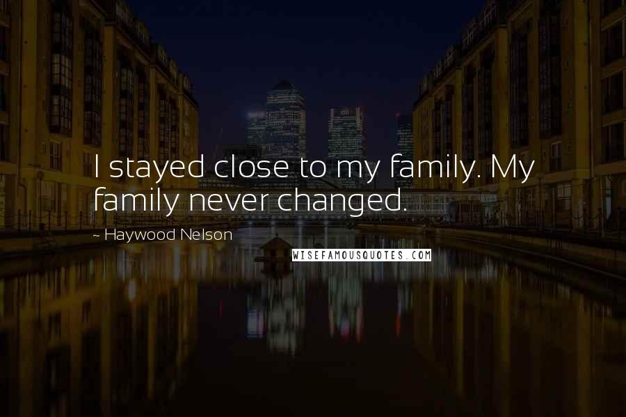 Haywood Nelson Quotes: I stayed close to my family. My family never changed.