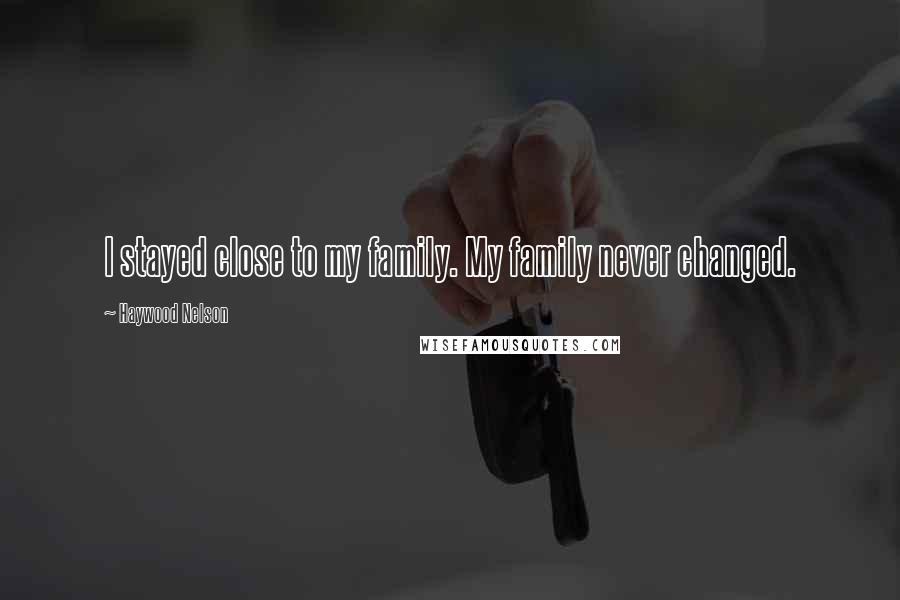 Haywood Nelson Quotes: I stayed close to my family. My family never changed.