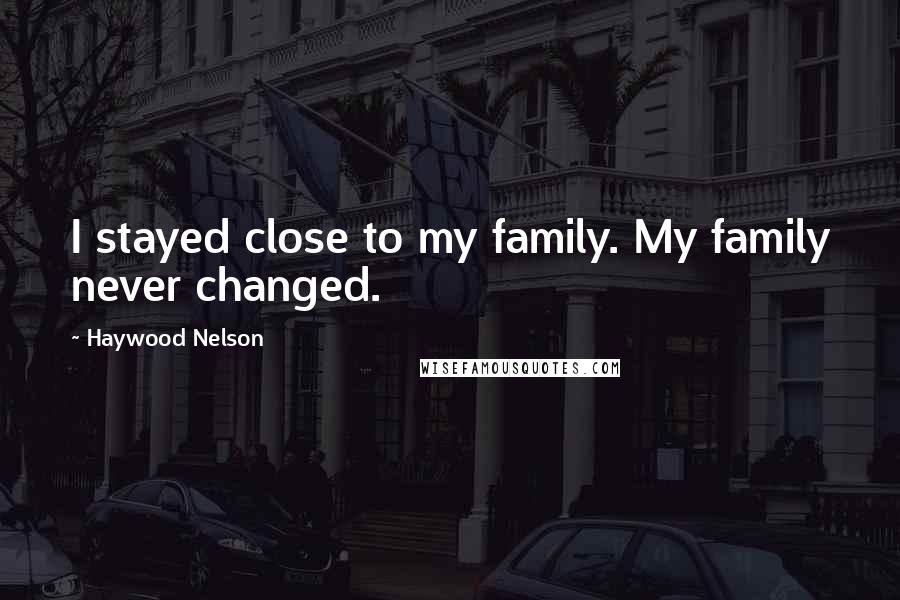 Haywood Nelson Quotes: I stayed close to my family. My family never changed.