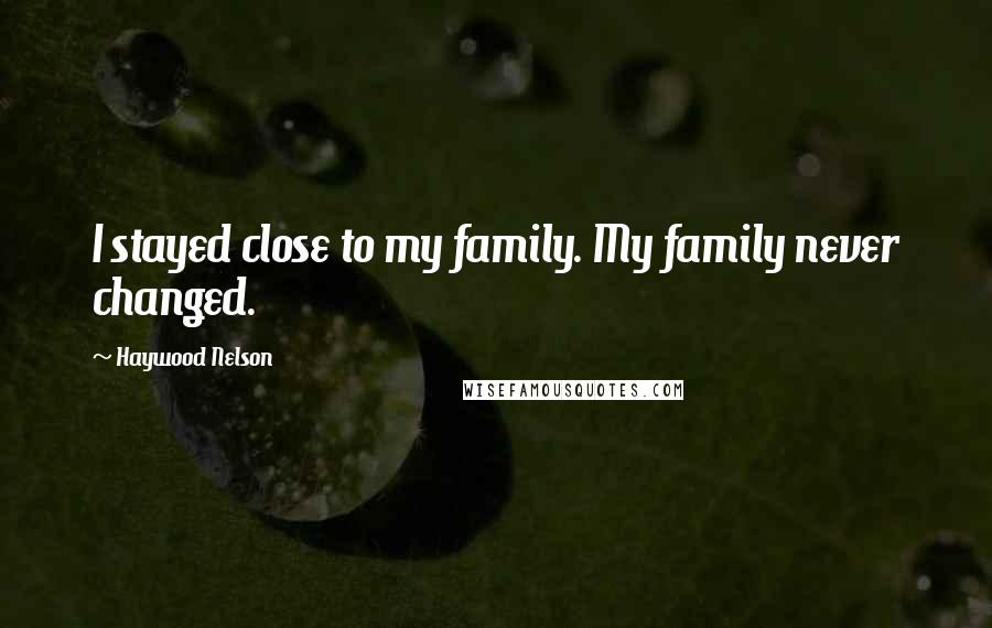 Haywood Nelson Quotes: I stayed close to my family. My family never changed.