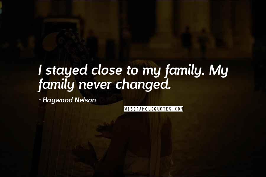 Haywood Nelson Quotes: I stayed close to my family. My family never changed.