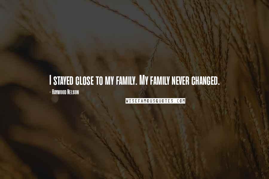 Haywood Nelson Quotes: I stayed close to my family. My family never changed.