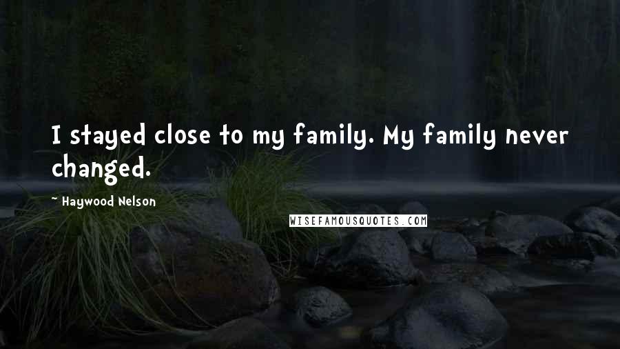 Haywood Nelson Quotes: I stayed close to my family. My family never changed.