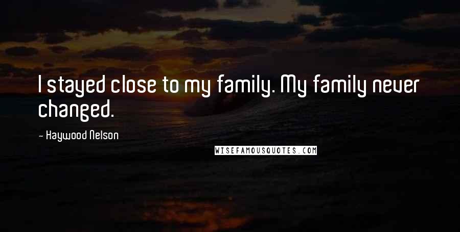 Haywood Nelson Quotes: I stayed close to my family. My family never changed.