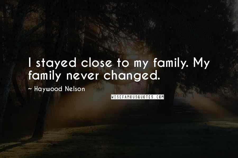 Haywood Nelson Quotes: I stayed close to my family. My family never changed.