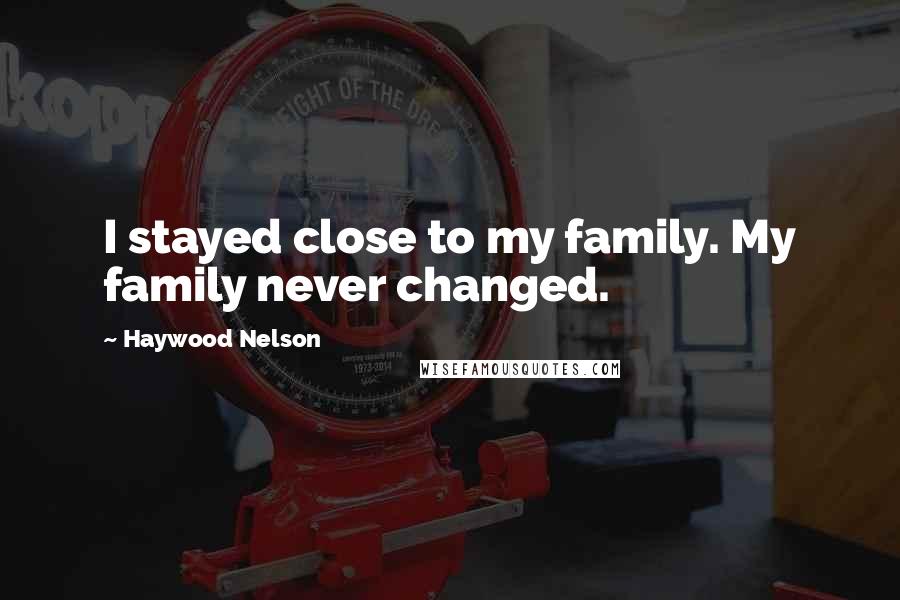 Haywood Nelson Quotes: I stayed close to my family. My family never changed.